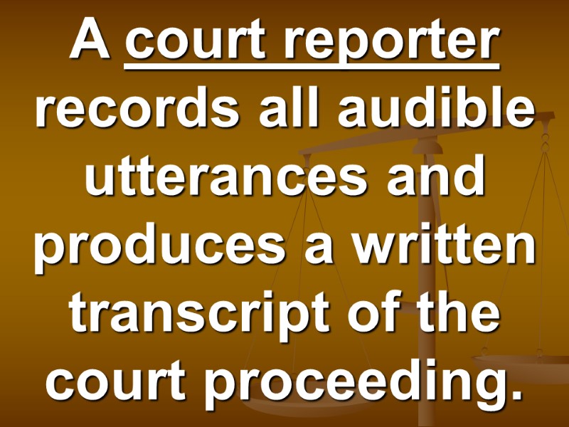 A court reporter records all audible utterances and produces a written transcript of the